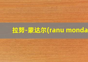 拉努-蒙达尔(ranu mondal)